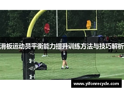 滑板运动员平衡能力提升训练方法与技巧解析